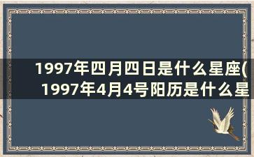 1997年四月四日是什么星座(1997年4月4号阳历是什么星座)