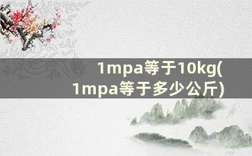 1mpa等于10kg(1mpa等于多少公斤)