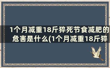 1个月减重18斤猝死节食减肥的危害是什么(1个月减重18斤猝死节食减肥的危害有哪些)