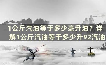 1公斤汽油等于多少毫升油？详解1公斤汽油等于多少升92汽油