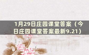 1月29日庄园课堂答案（今日庄园课堂答案最新9.21）