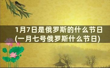 1月7日是俄罗斯的什么节日(一月七号俄罗斯什么节日)