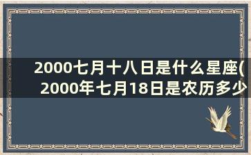 2000七月十八日是什么星座(2000年七月18日是农历多少)