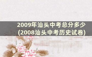 2009年汕头中考总分多少(2008汕头中考历史试卷)