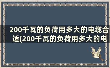 200千瓦的负荷用多大的电缆合适(200千瓦的负荷用多大的电缆线合适)