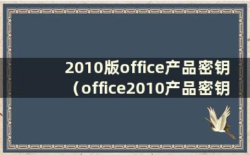 2010版office产品密钥（office2010产品密钥激活步骤）