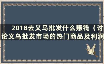 2018去义乌批发什么赚钱（讨论义乌批发市场的热门商品及利润分析）