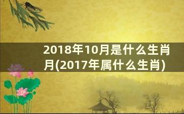 2018年10月是什么生肖月(2017年属什么生肖)