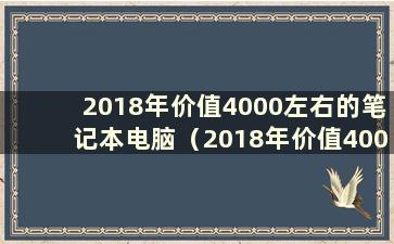 2018年价值4000左右的笔记本电脑（2018年价值4000的电脑现在买多少钱合适）