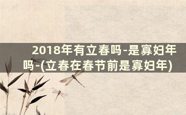 2018年有立春吗-是寡妇年吗-(立春在春节前是寡妇年)