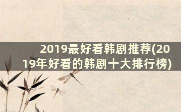 2019最好看韩剧推荐(2019年好看的韩剧十大排行榜)