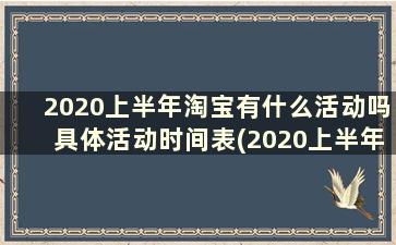 2020上半年淘宝有什么活动吗具体活动时间表(2020上半年淘宝有什么活动吗具体活动时间是多少)