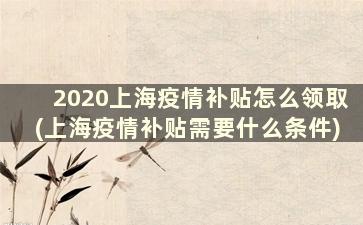 2020上海疫情补贴怎么领取(上海疫情补贴需要什么条件)