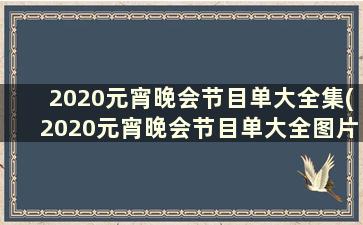 2020元宵晚会节目单大全集(2020元宵晚会节目单大全图片)