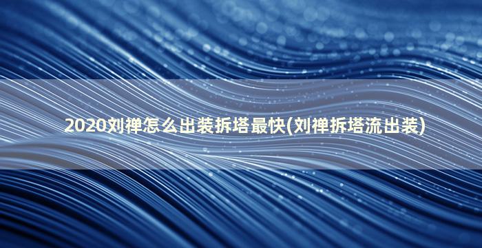 2020刘禅怎么出装拆塔最快(刘禅拆塔流出装)