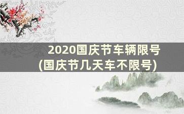 2020国庆节车辆限号(国庆节几天车不限号)