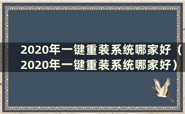 2020年一键重装系统哪家好（2020年一键重装系统哪家好）