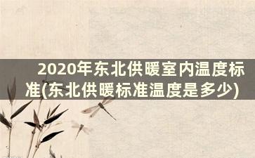 2020年东北供暖室内温度标准(东北供暖标准温度是多少)