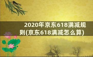 2020年京东618满减规则(京东618满减怎么算)