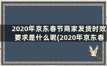 2020年京东春节商家发货时效要求是什么呢(2020年京东春节商家发货时效要求是什么呀)