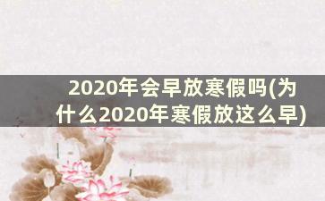 2020年会早放寒假吗(为什么2020年寒假放这么早)