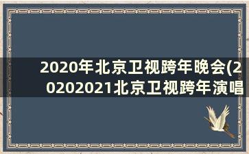 2020年北京卫视跨年晚会(20202021北京卫视跨年演唱会)