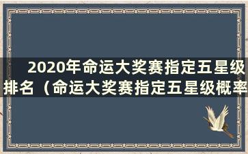 2020年命运大奖赛指定五星级排名（命运大奖赛指定五星级概率）