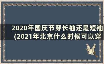 2020年国庆节穿长袖还是短袖(2021年北京什么时候可以穿短袖)