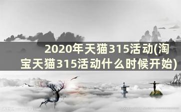 2020年天猫315活动(淘宝天猫315活动什么时候开始)