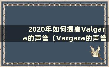 2020年如何提高Valgara的声誉（Vargara的声誉）