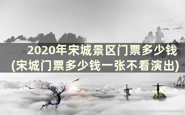 2020年宋城景区门票多少钱(宋城门票多少钱一张不看演出)