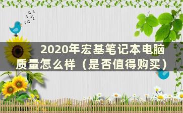 2020年宏基笔记本电脑质量怎么样（是否值得购买）