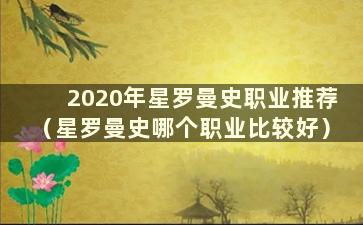 2020年星罗曼史职业推荐（星罗曼史哪个职业比较好）