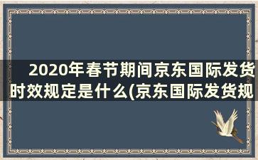 2020年春节期间京东国际发货时效规定是什么(京东国际发货规则)