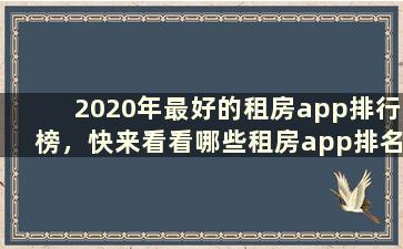 2020年最好的租房app排行榜，快来看看哪些租房app排名靠前