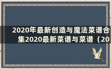 2020年最新创造与魔法菜谱合集2020最新菜谱与菜谱（2020年5月最新创造与魔法菜谱全集）