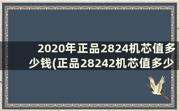 2020年正品2824机芯值多少钱(正品28242机芯值多少钱)