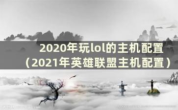 2020年玩lol的主机配置（2021年英雄联盟主机配置）