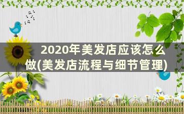 2020年美发店应该怎么做(美发店流程与细节管理)