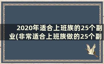 2020年适合上班族的25个副业(非常适合上班族做的25个副业项目)