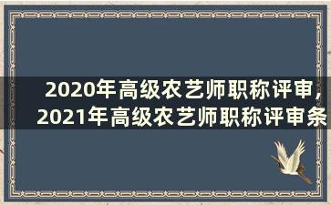 2020年高级农艺师职称评审,2021年高级农艺师职称评审条件