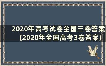 2020年高考试卷全国三卷答案(2020年全国高考3卷答案)