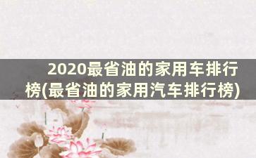 2020最省油的家用车排行榜(最省油的家用汽车排行榜)