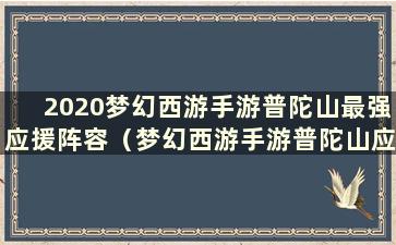 2020梦幻西游手游普陀山最强应援阵容（梦幻西游手游普陀山应援组合精选）