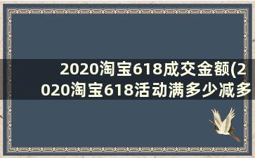 2020淘宝618成交金额(2020淘宝618活动满多少减多少)