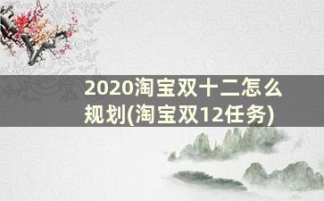 2020淘宝双十二怎么规划(淘宝双12任务)