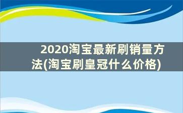 2020淘宝最新刷销量方法(淘宝刷皇冠什么价格)