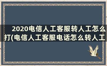 2020电信人工客服转人工怎么打(电信人工客服电话怎么转人工)