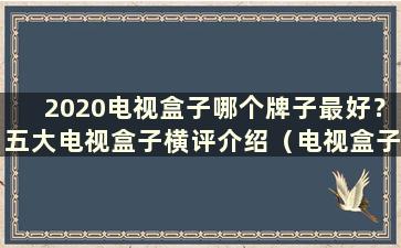 2020电视盒子哪个牌子最好？五大电视盒子横评介绍（电视盒子哪个牌子好？看完这篇就知道了）