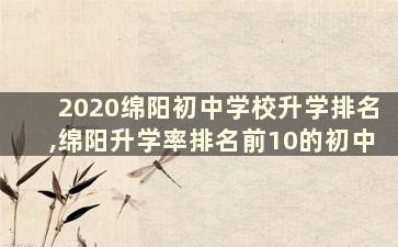 2020绵阳初中学校升学排名,绵阳升学率排名前10的初中